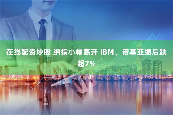 在线配资炒股 纳指小幅高开 IBM、诺基亚绩后跌超7%
