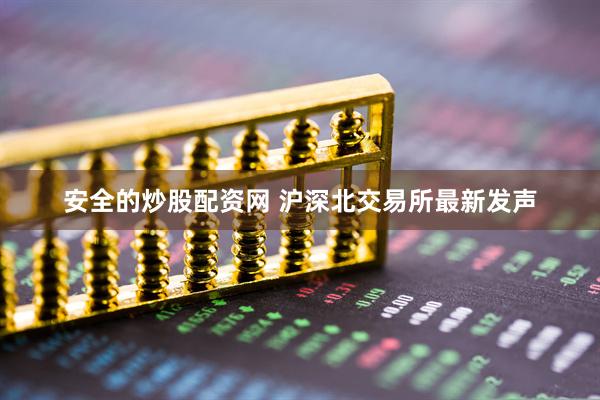 安全的炒股配资网 沪深北交易所最新发声