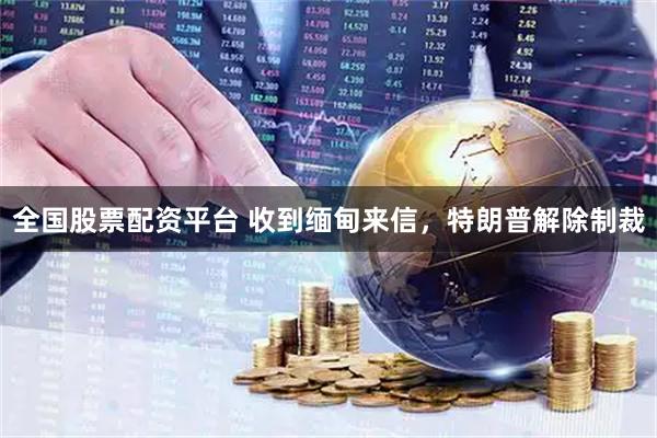 全国股票配资平台 收到缅甸来信，特朗普解除制裁