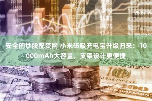 安全的炒股配资网 小米磁吸充电宝升级归来：10000mAh大容量，支架设计更便捷