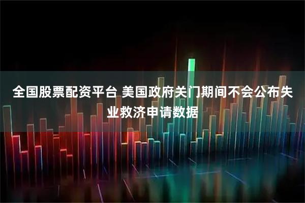 全国股票配资平台 美国政府关门期间不会公布失业救济申请数据