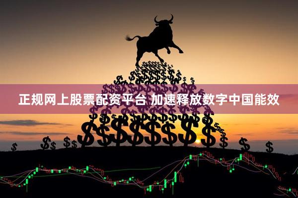 正规网上股票配资平台 加速释放数字中国能效