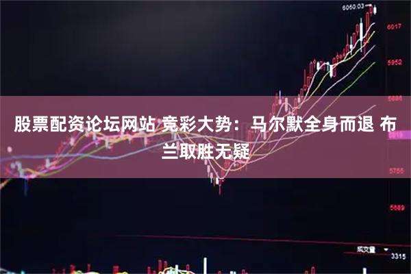 股票配资论坛网站 竞彩大势：马尔默全身而退 布兰取胜无疑