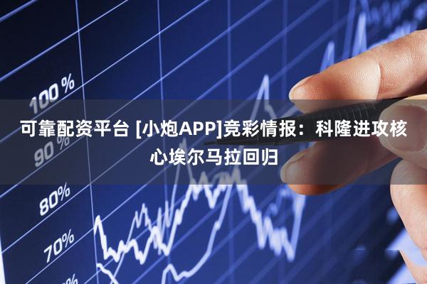 可靠配资平台 [小炮APP]竞彩情报：科隆进攻核心埃尔马拉回归