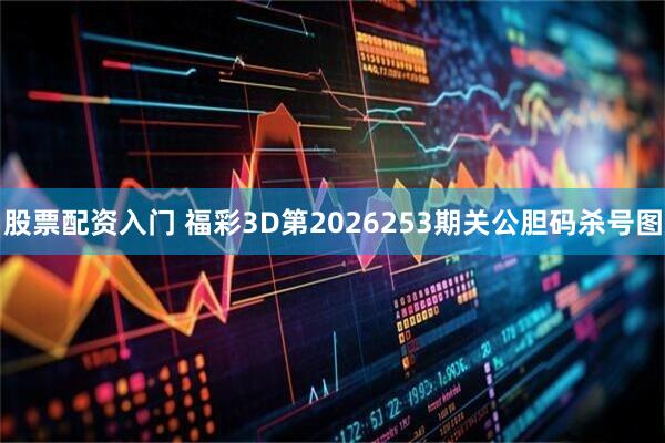 股票配资入门 福彩3D第2026253期关公胆码杀号图